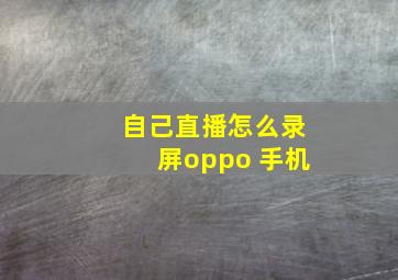 自己直播怎么录屏oppo 手机